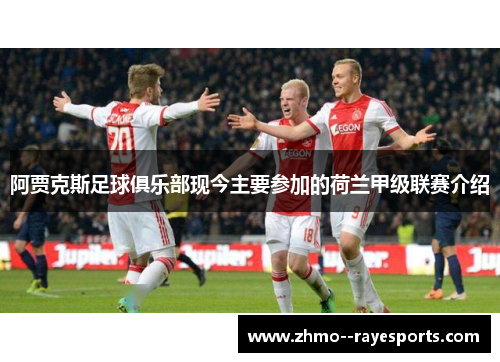 阿贾克斯足球俱乐部现今主要参加的荷兰甲级联赛介绍 阿贾克斯足球俱乐部现今主要参加的荷兰甲级联赛介绍