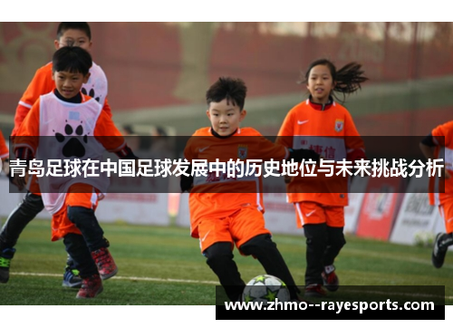 青岛足球在中国足球发展中的历史地位与未来挑战分析