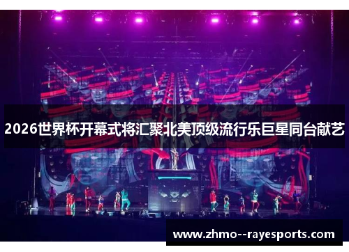2026世界杯开幕式将汇聚北美顶级流行乐巨星同台献艺 2026世界杯开幕式将汇聚北美顶级流行乐巨星同台献艺