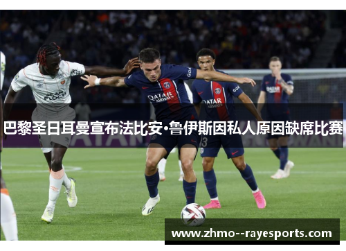 巴黎圣日耳曼宣布法比安·鲁伊斯因私人原因缺席比赛 巴黎圣日耳曼宣布法比安·鲁伊斯因私人原因缺席比赛