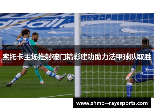 索托卡主场推射破门精彩建功助力法甲球队取胜