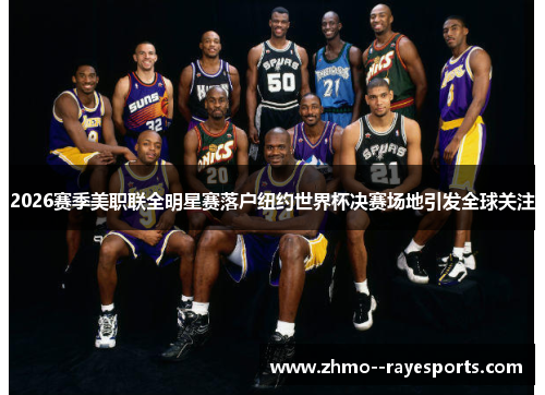 2026赛季美职联全明星赛落户纽约世界杯决赛场地引发全球关注