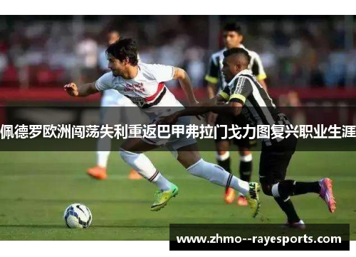 佩德罗欧洲闯荡失利重返巴甲弗拉门戈力图复兴职业生涯