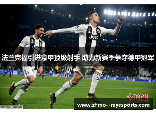 法兰克福引进意甲顶级射手 助力新赛季争夺德甲冠军