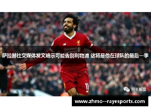 萨拉赫社交媒体发文暗示可能告别利物浦 这将是他在球队的最后一季