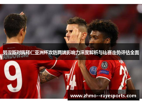 努涅斯对阵拜仁亚洲杯攻防两端影响力深度解析与比赛走势评估全面