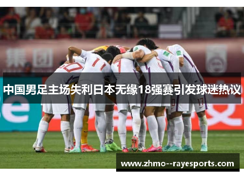 中国男足主场失利日本无缘18强赛引发球迷热议